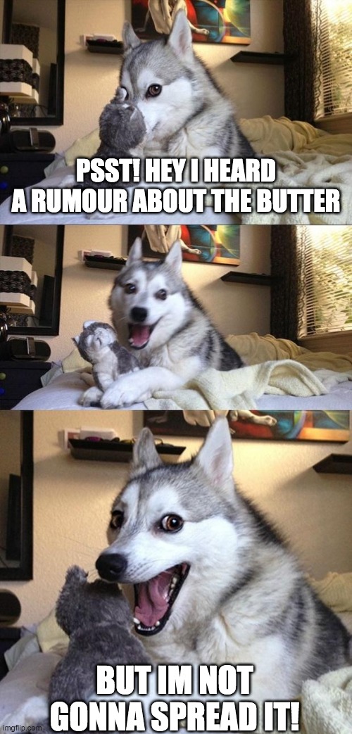 Bad Joke Dog | PSST! HEY I HEARD A RUMOUR ABOUT THE BUTTER; BUT IM NOT GONNA SPREAD IT! | image tagged in bad joke dog | made w/ Imgflip meme maker