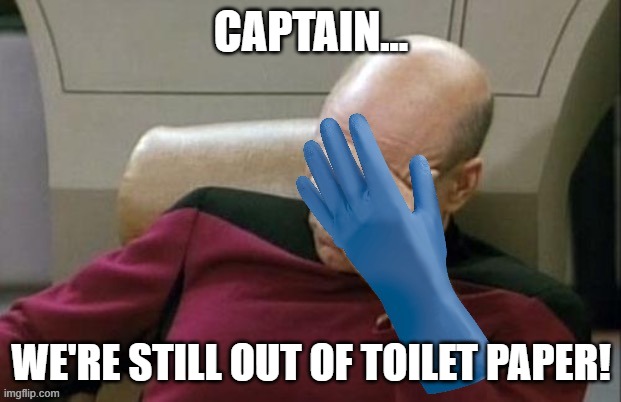 2020 Politically Correct Captain Picard | CAPTAIN... WE'RE STILL OUT OF TOILET PAPER! | image tagged in corona virus,no more toilet paper,covid-19,captain picard facepalm | made w/ Imgflip meme maker