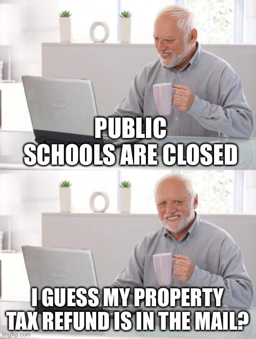 Taxes are theft at the point of a gun or threat of imprisonment. | PUBLIC SCHOOLS ARE CLOSED; I GUESS MY PROPERTY TAX REFUND IS IN THE MAIL? | image tagged in old man cup of coffee,taxes,covid-19,coronavirus | made w/ Imgflip meme maker