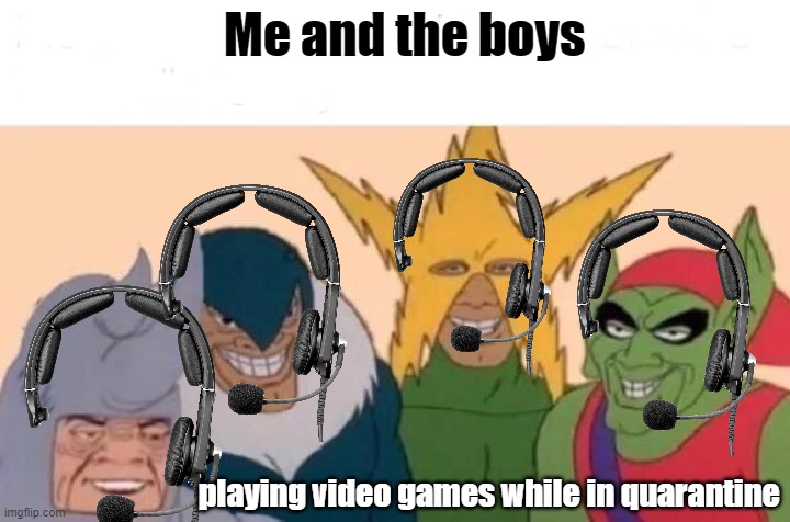 Me And The Boys Meme | Me and the boys; playing video games while in quarantine | image tagged in memes,me and the boys | made w/ Imgflip meme maker