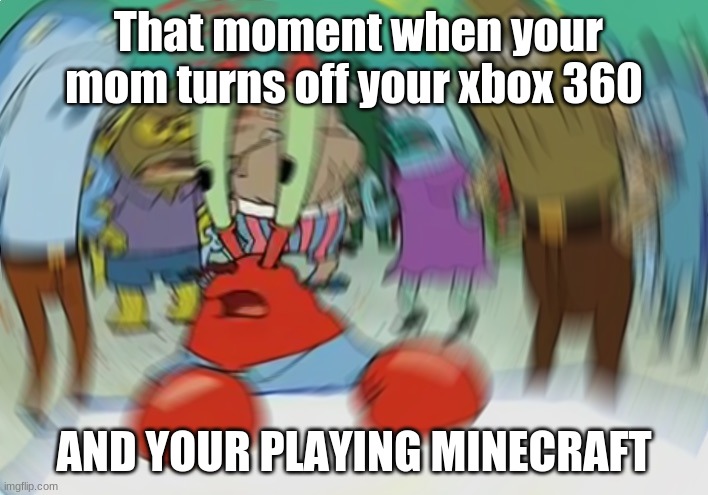 Mr Krabs Blur Meme Meme | That moment when your mom turns off your xbox 360; AND YOUR PLAYING MINECRAFT | image tagged in memes,mr krabs blur meme | made w/ Imgflip meme maker