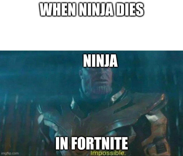 Thanos Impossible | WHEN NINJA DIES; NINJA; IN FORTNITE | image tagged in thanos impossible | made w/ Imgflip meme maker
