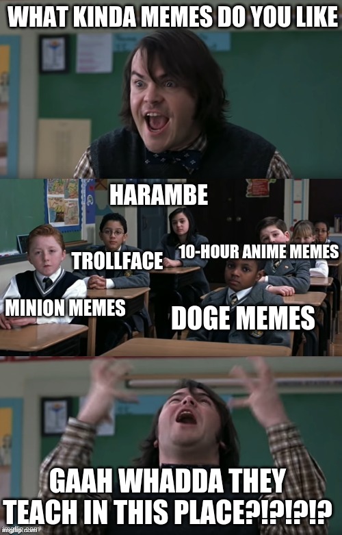 WHAT ARE THEY TEACHING IN THIS PLACE | WHAT KINDA MEMES DO YOU LIKE; HARAMBE; 10-HOUR ANIME MEMES; TROLLFACE; MINION MEMES; DOGE MEMES; GAAH WHADDA THEY TEACH IN THIS PLACE?!?!?!? | image tagged in what are they teaching in this place | made w/ Imgflip meme maker