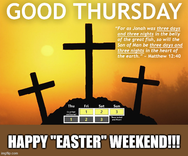 Whether you observe the Biblical Thursday or "traditional" Friday, the truth is still HE IS RISEN! | HAPPY "EASTER" WEEKEND!!! | image tagged in holidays,easter,good friday,good thursday | made w/ Imgflip meme maker
