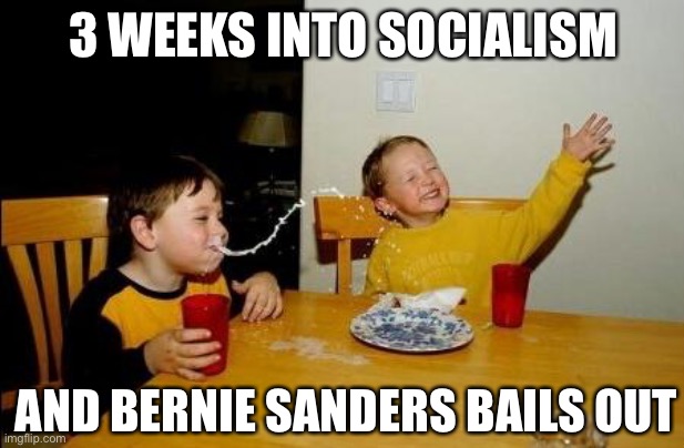 Didn’t take long... | 3 WEEKS INTO SOCIALISM; AND BERNIE SANDERS BAILS OUT | image tagged in bernie sanders,socialism | made w/ Imgflip meme maker