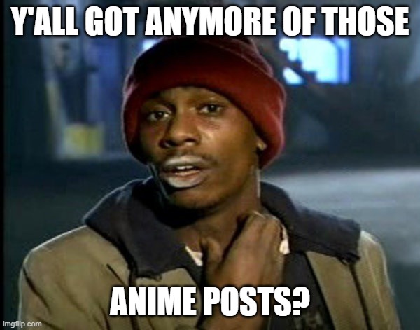 Y'all Got Anymore Of That.. | Y'ALL GOT ANYMORE OF THOSE; ANIME POSTS? | image tagged in y'all got anymore of that | made w/ Imgflip meme maker