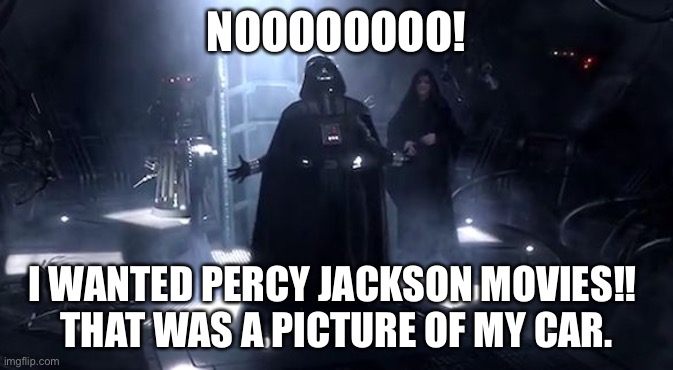 Vader nooooooooo | NOOOOOOOO! I WANTED PERCY JACKSON MOVIES!! 
THAT WAS A PICTURE OF MY CAR. | image tagged in vader nooooooooo | made w/ Imgflip meme maker