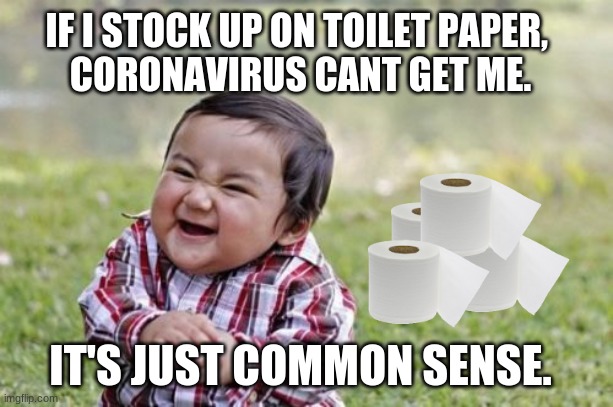 Evil Toddler | IF I STOCK UP ON TOILET PAPER, 
CORONAVIRUS CANT GET ME. IT'S JUST COMMON SENSE. | image tagged in memes,evil toddler | made w/ Imgflip meme maker