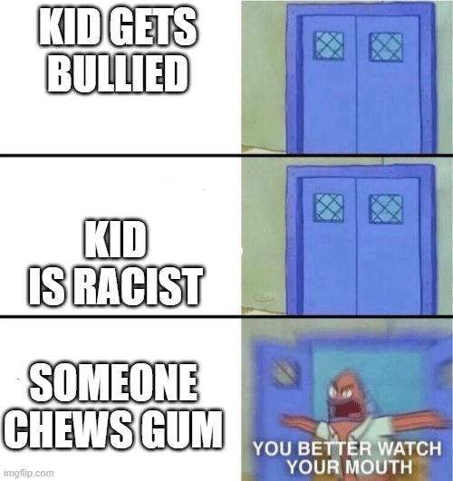 You better watch your mouth | KID GETS BULLIED; KID IS RACIST; SOMEONE CHEWS GUM | image tagged in you better watch your mouth | made w/ Imgflip meme maker