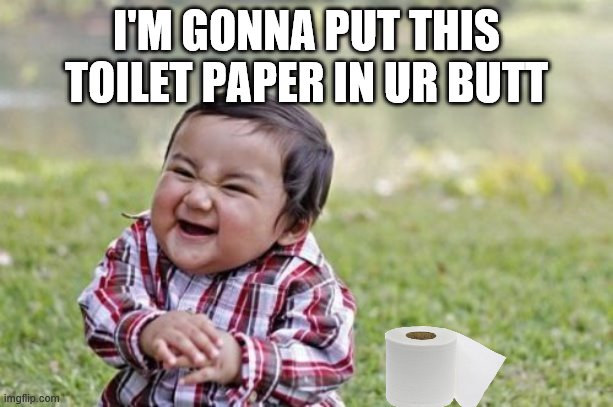 Evil Toddler | I'M GONNA PUT THIS TOILET PAPER IN UR BUTT | image tagged in memes,evil toddler | made w/ Imgflip meme maker