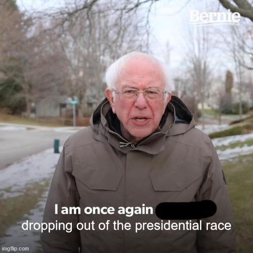 Bernie I Am Once Again Asking For Your Support | dropping out of the presidential race | image tagged in memes,bernie i am once again asking for your support | made w/ Imgflip meme maker