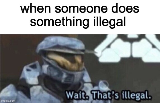 Wait that’s illegal | when someone does something illegal | image tagged in wait thats illegal | made w/ Imgflip meme maker