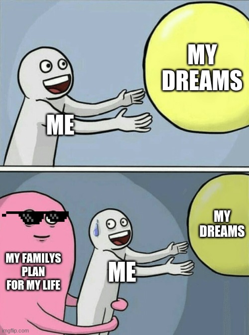 Running Away Balloon | MY DREAMS; ME; MY DREAMS; MY FAMILYS PLAN FOR MY LIFE; ME | image tagged in memes,running away balloon | made w/ Imgflip meme maker