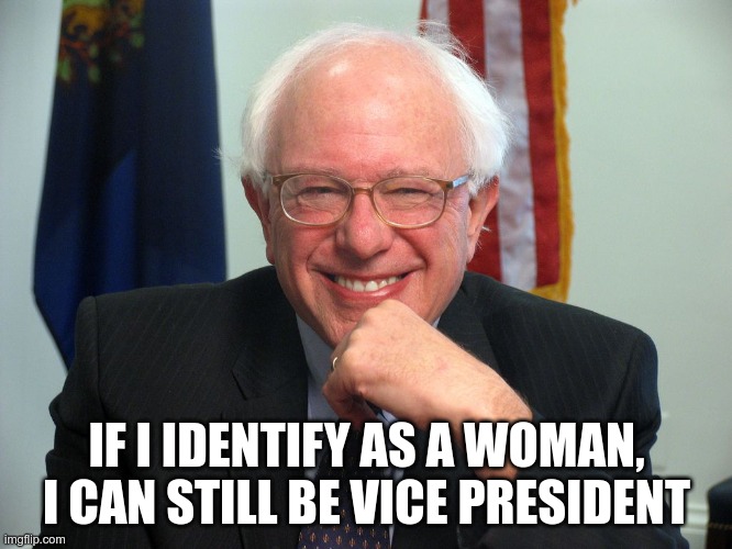 Vote Bernie Sanders | IF I IDENTIFY AS A WOMAN, I CAN STILL BE VICE PRESIDENT | image tagged in vote bernie sanders | made w/ Imgflip meme maker