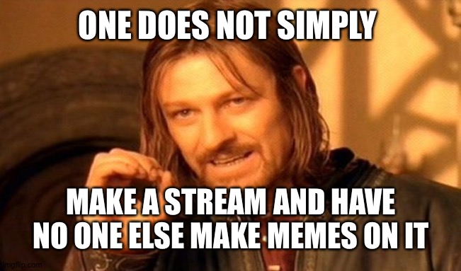 One Does Not Simply | ONE DOES NOT SIMPLY; MAKE A STREAM AND HAVE NO ONE ELSE MAKE MEMES ON IT | image tagged in memes,one does not simply | made w/ Imgflip meme maker
