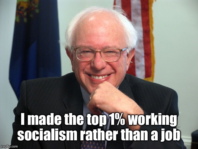 That’s how you do it, money for nothing & get your politics for free | I made the top 1% working socialism rather than a job | image tagged in vote bernie sanders,socialism,rich,no job,top 1 percent | made w/ Imgflip meme maker