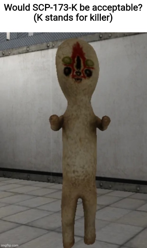 SCP-173 | Would SCP-173-K be acceptable?
(K stands for killer) | image tagged in scp-173 | made w/ Imgflip meme maker