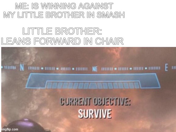 ME: IS WINNING AGAINST MY LITTLE BROTHER IN SMASH; LITTLE BROTHER: LEANS FORWARD IN CHAIR | image tagged in memes,current objective survive | made w/ Imgflip meme maker