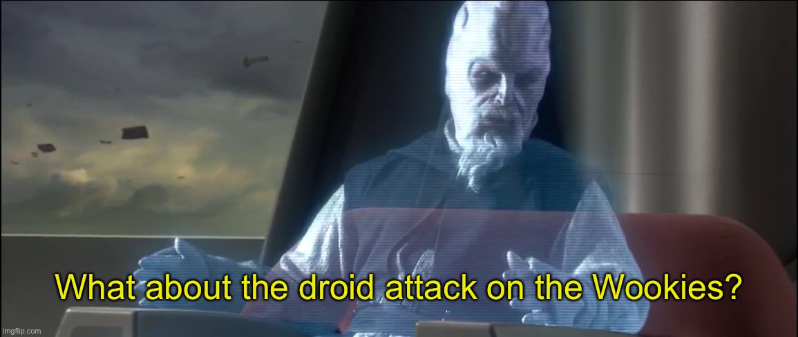 what about the droid attack on the wookies | What about the droid attack on the Wookies? | image tagged in what about the droid attack on the wookies | made w/ Imgflip meme maker