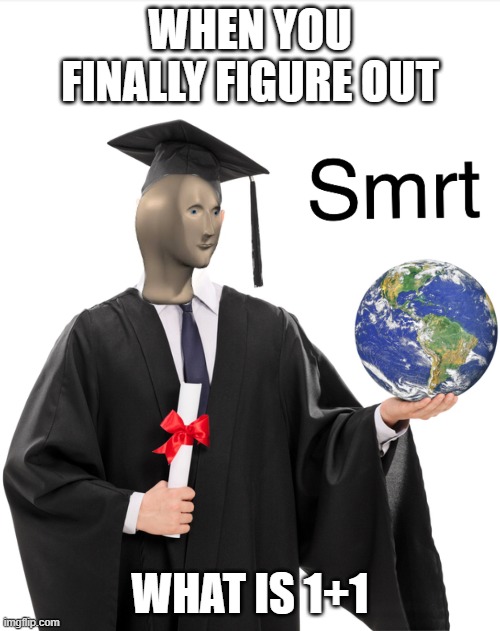 Meme man smart | WHEN YOU FINALLY FIGURE OUT; WHAT IS 1+1 | image tagged in meme man smart | made w/ Imgflip meme maker