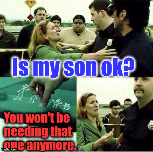 Is my son ok? You won't be
needing that
one anymore. | made w/ Imgflip meme maker