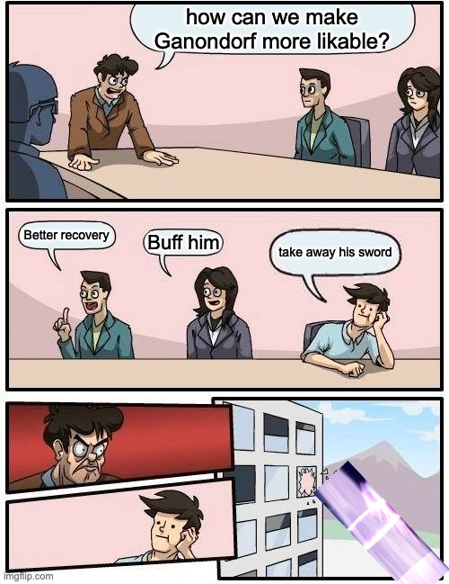 Boardroom Meeting Suggestion Meme | how can we make Ganondorf more likable? Better recovery; Buff him; take away his sword | image tagged in memes,boardroom meeting suggestion | made w/ Imgflip meme maker
