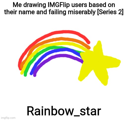 Blank White Template | Me drawing IMGFlip users based on their name and failing miserably [Series 2]; Rainbow_star | image tagged in blank white template | made w/ Imgflip meme maker
