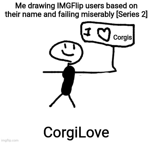 Blank White Template | Me drawing IMGFlip users based on their name and failing miserably [Series 2]; Corgis; CorgiLove | image tagged in blank white template | made w/ Imgflip meme maker