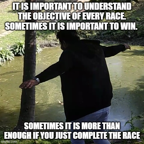 Vishal Srivastava | IT IS IMPORTANT TO UNDERSTAND THE OBJECTIVE OF EVERY RACE. SOMETIMES IT IS IMPORTANT TO WIN. SOMETIMES IT IS MORE THAN ENOUGH IF YOU JUST COMPLETE THE RACE | image tagged in vishal srivastava | made w/ Imgflip meme maker