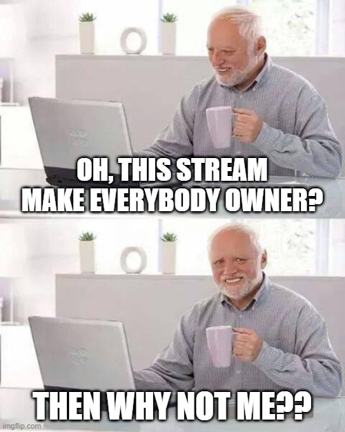 Can i be owner? =( | OH, THIS STREAM MAKE EVERYBODY OWNER? THEN WHY NOT ME?? | image tagged in memes,hide the pain harold | made w/ Imgflip meme maker