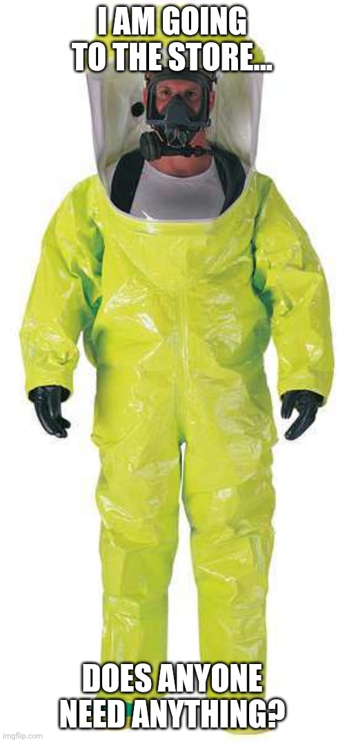 Hazmat Suit |  I AM GOING TO THE STORE... DOES ANYONE NEED ANYTHING? | image tagged in hazmat suit | made w/ Imgflip meme maker