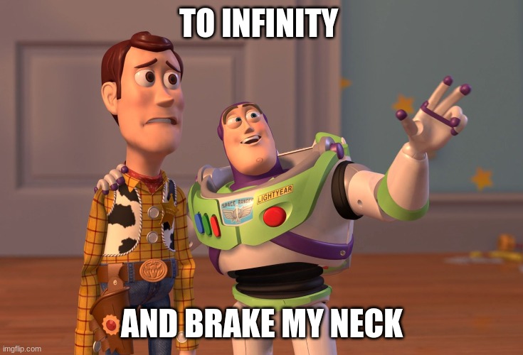 X, X Everywhere Meme | TO INFINITY; AND BRAKE MY NECK | image tagged in memes,x x everywhere | made w/ Imgflip meme maker