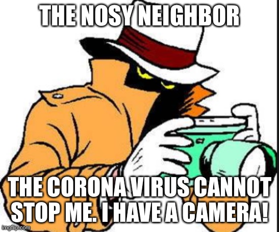 ZSpy | THE NOSY NEIGHBOR; THE CORONA VIRUS CANNOT STOP ME. I HAVE A CAMERA! | image tagged in zspy | made w/ Imgflip meme maker
