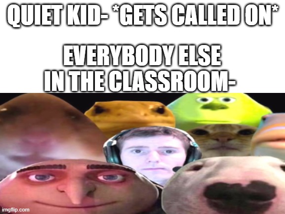 QUIET KID- *GETS CALLED ON*; EVERYBODY ELSE IN THE CLASSROOM- | made w/ Imgflip meme maker
