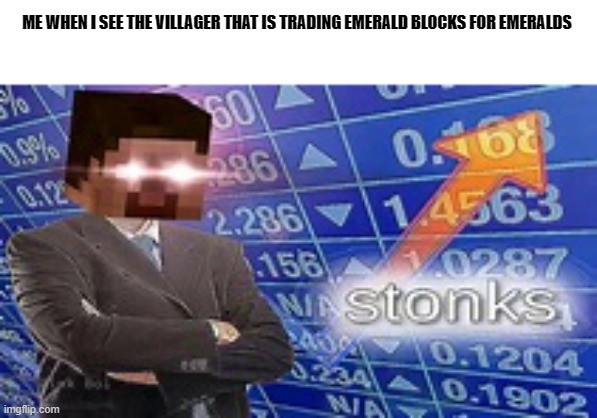 Minecraft Stonks | ME WHEN I SEE THE VILLAGER THAT IS TRADING EMERALD BLOCKS FOR EMERALDS | image tagged in minecraft stonks | made w/ Imgflip meme maker