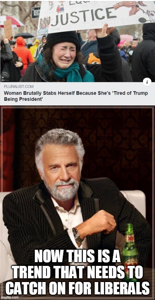 GOOD | NOW THIS IS A TREND THAT NEEDS TO CATCH ON FOR LIBERALS | image tagged in memes,the most interesting man in the world,politics,liberals,president trump | made w/ Imgflip meme maker
