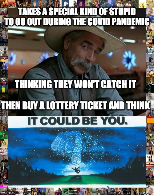 Covidiot | TAKES A SPECIAL KIND OF STUPID TO GO OUT DURING THE COVID PANDEMIC; THINKING THEY WON'T CATCH IT; THEN BUY A LOTTERY TICKET AND THINK | image tagged in covid-19,so you're saying there's a chance | made w/ Imgflip meme maker