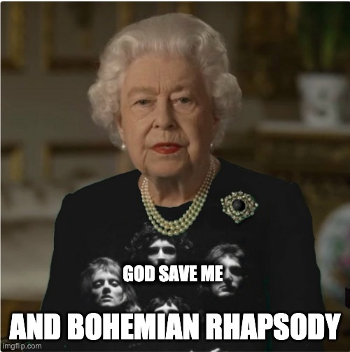 AND BOHEMIAN RHAPSODY; GOD SAVE ME | image tagged in funny,funny memes,queen elizabeth,t-shirt | made w/ Imgflip meme maker