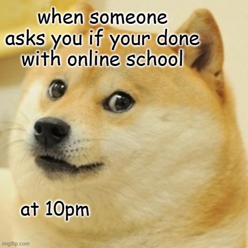 it is online for a reason | when someone asks you if your done with online school; at 10pm | image tagged in memes,doge,late night,oh no | made w/ Imgflip meme maker