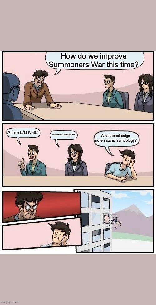 Boardroom Meeting Suggestion Meme | How do we improve Summoners War this time? A free L/D Nat5! Donation campaign? What about usign more satanic symbology? | image tagged in memes,boardroom meeting suggestion | made w/ Imgflip meme maker