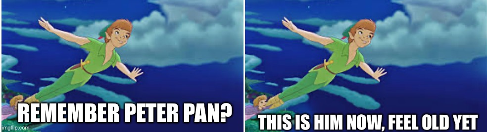 It had to be done... | REMEMBER PETER PAN? THIS IS HIM NOW, FEEL OLD YET | image tagged in peter pan,memes,stop reading the tags | made w/ Imgflip meme maker