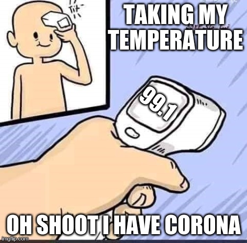 temperature corona virus | TAKING MY TEMPERATURE; 99.1; OH SHOOT I HAVE CORONA | image tagged in temperature corona virus | made w/ Imgflip meme maker