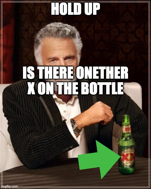 The Most Interesting Man In The World | HOLD UP; IS THERE ONETHER X ON THE BOTTLE | image tagged in memes,the most interesting man in the world | made w/ Imgflip meme maker