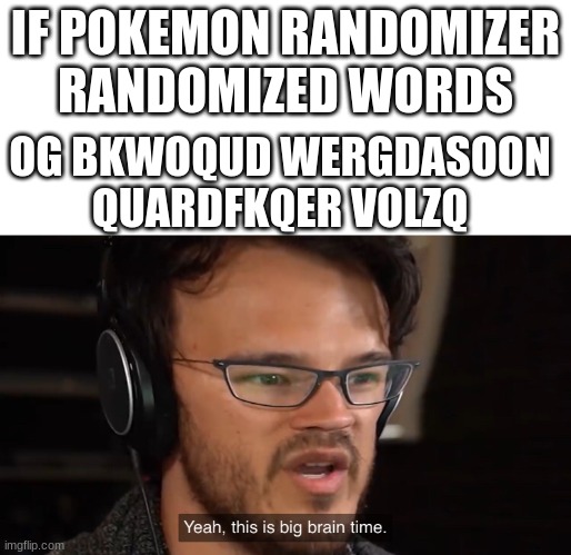 Yeah, this is big brain time | IF POKEMON RANDOMIZER RANDOMIZED WORDS; OG BKWOQUD WERGDASOON QUARDFKQER VOLZQ | image tagged in yeah this is big brain time | made w/ Imgflip meme maker