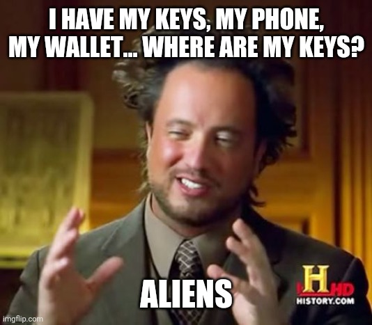 Ancient Aliens Meme | I HAVE MY KEYS, MY PHONE, MY WALLET... WHERE ARE MY KEYS? ALIENS | image tagged in memes,ancient aliens | made w/ Imgflip meme maker