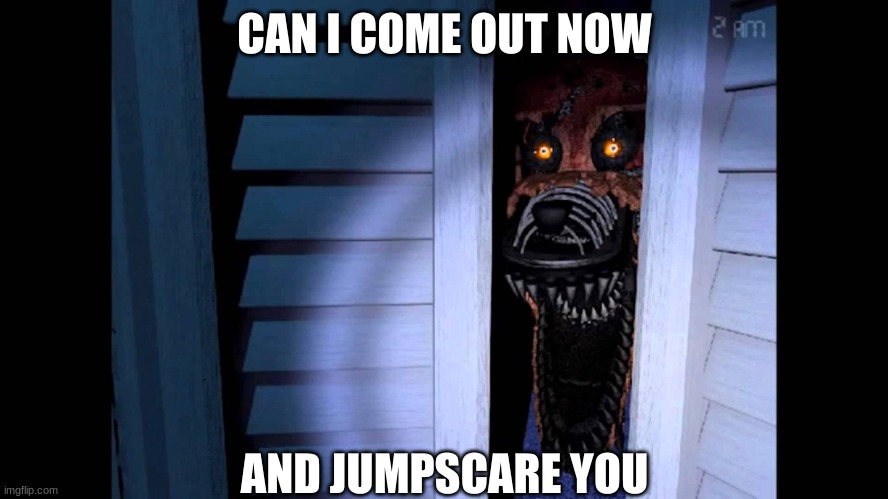 Foxy FNaF 4 | CAN I COME OUT NOW; AND JUMPSCARE YOU | image tagged in foxy fnaf 4 | made w/ Imgflip meme maker