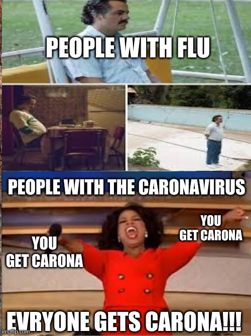 PEOPLE WITH FLU; PEOPLE WITH THE CARONAVIRUS; YOU GET CARONA; YOU GET CARONA; EVRYONE GETS CARONA!!! | made w/ Imgflip meme maker