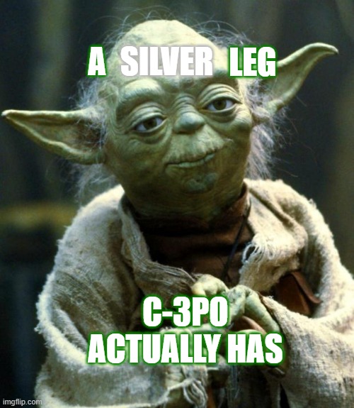 Story True. | SILVER; LEG; A; C-3PO ACTUALLY HAS | image tagged in memes,star wars yoda,star wars,movies,yoda,c3po | made w/ Imgflip meme maker
