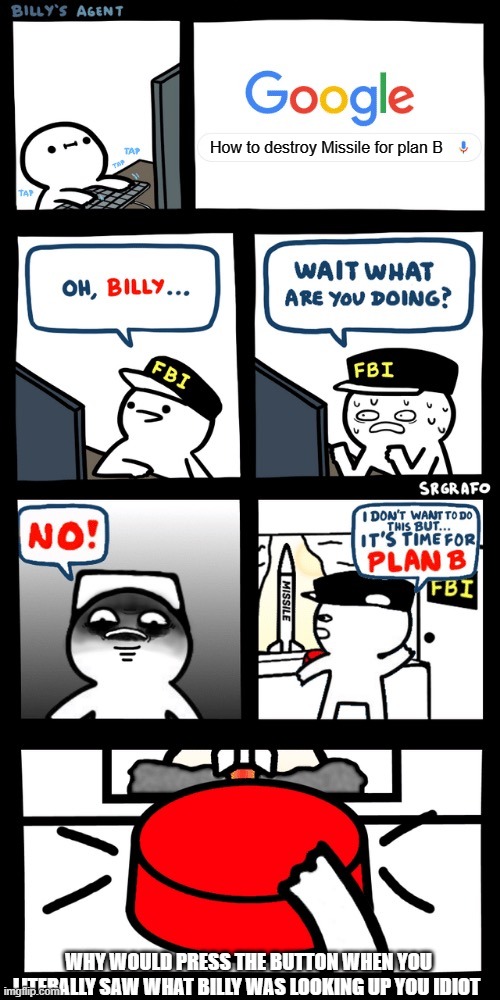 Billy’s FBI agent plan B | How to destroy Missile for plan B; WHY WOULD PRESS THE BUTTON WHEN YOU LITERALLY SAW WHAT BILLY WAS LOOKING UP YOU IDIOT | image tagged in billys fbi agent plan b | made w/ Imgflip meme maker
