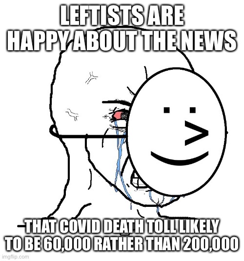 Pretending To Be Happy, Hiding Crying Behind A Mask | LEFTISTS ARE HAPPY ABOUT THE NEWS; THAT COVID DEATH TOLL LIKELY TO BE 60,000 RATHER THAN 200,000 | image tagged in pretending to be happy hiding crying behind a mask | made w/ Imgflip meme maker